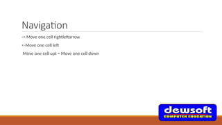 Navigation
-> Move one cell rightleftarrow
<-Move one cell left
Move one cell upt = Move one cell down
 
