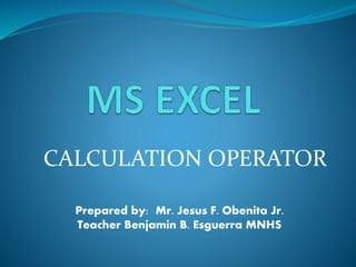 CALCULATION OPERATOR
Prepared by: Mr. Jesus F. Obenita Jr.
Teacher Benjamin B. Esguerra MNHS
 