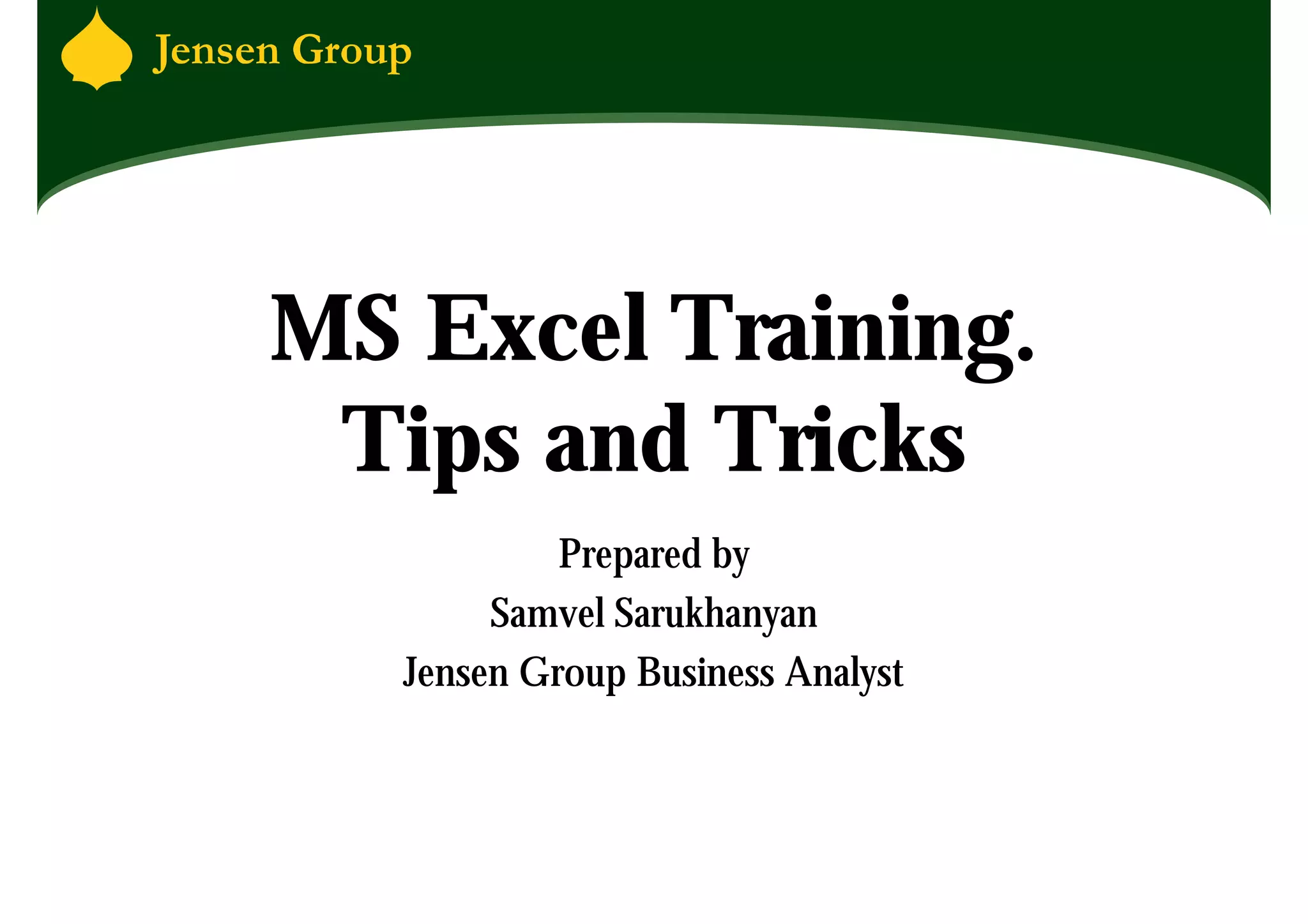MS Excel Training.
 Tips and Tricks
            Prepared by
        Samvel Sarukhanyan
   Jensen Group Business Analyst
 