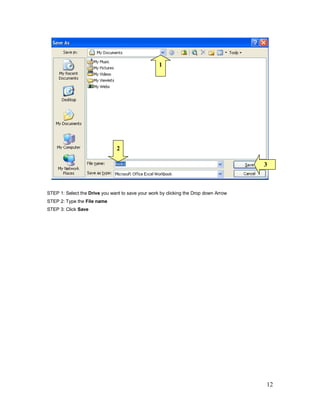 12
STEP 1: Select the Drive you want to save your work by clicking the Drop down Arrow
STEP 2: Type the File name
STEP 3: Click Save
2
1
3
 