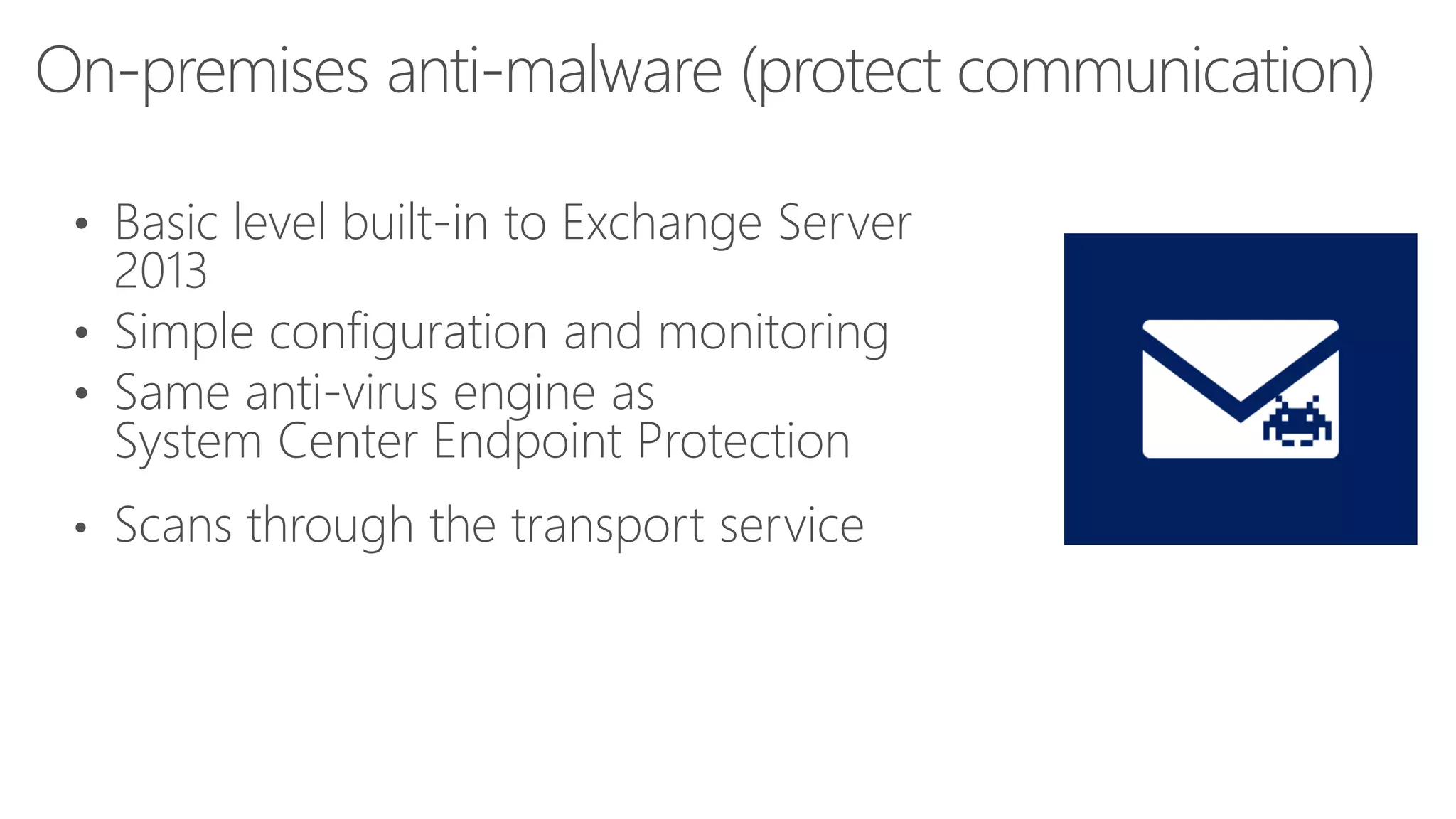 • Basic level built-in to Exchange Server

2013
• Simple configuration and monitoring
• Same anti-virus engine as
System Center Endpoint Protection
•

Scans through the transport service

 