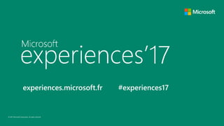 © 2017 Microsoft Corporation. All rights reserved.
experiences.microsoft.fr #experiences17
 