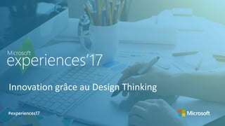 Innovation grâce au Design Thinking
#experiences17
 