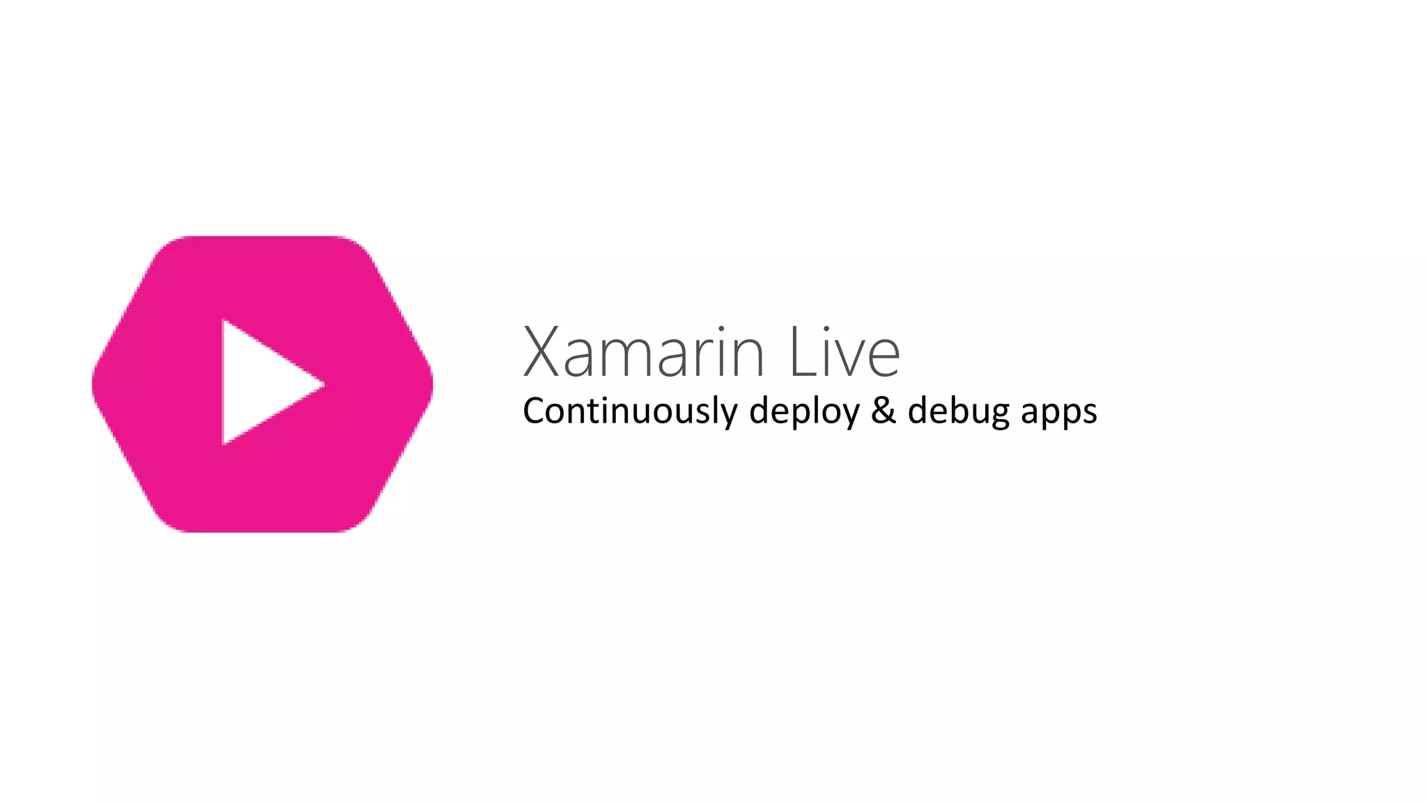 Xamarin Live
Continuously deploy & debug apps
 