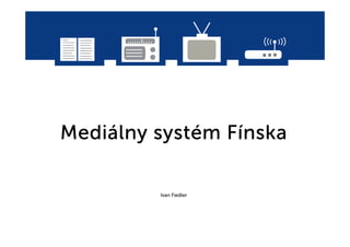 Mediá
Mediálny systém Fínska
         systé Fí

         Ivan Fiedler
 
