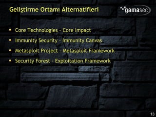 Geliştirme Ortamı Alternatifleri


  Core Technologies – Core Impact
  Immunity Security – Immunity Canvas
  Metasploit Project - Metasploit Framework
  Security Forest - Exploitation Framework




                                              13
 