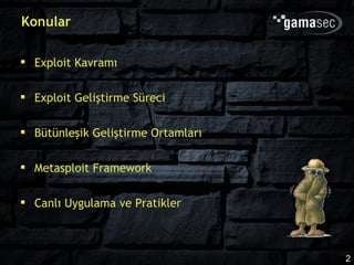 Konular

 Exploit Kavramı

 Exploit Geliştirme Süreci

 Bütünleşik Geliştirme Ortamları

 Metasploit Framework

 Canlı Uygulama ve Pratikler



                                   2
 