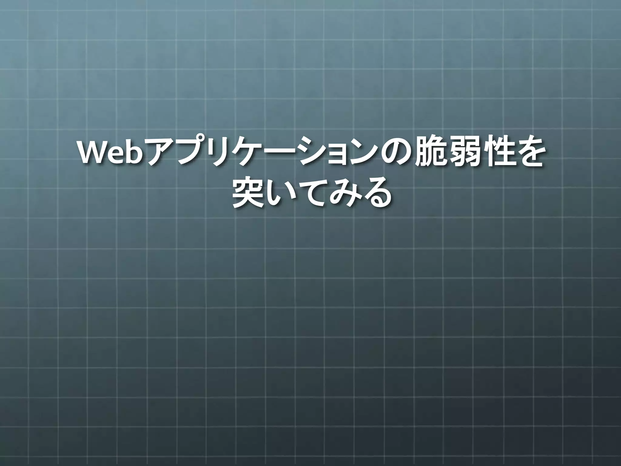Webアプリケーションの脆弱性を
突いてみる
 