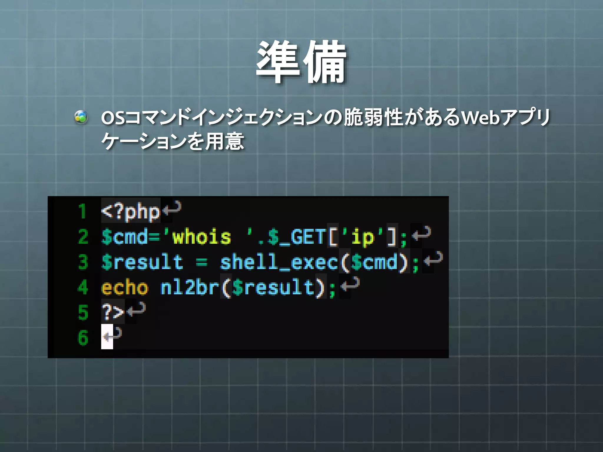 準備
OSコマンドインジェクションの脆弱性があるWebアプリ
ケーションを用意
 