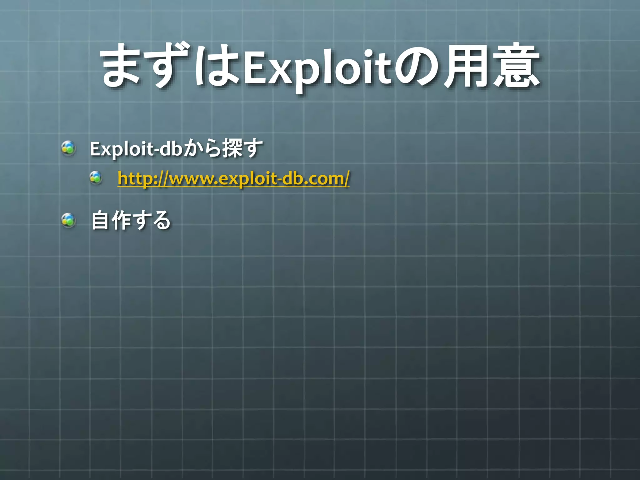まずはExploitの用意
Exploit-dbから探す
http://www.exploit-db.com/
自作する
 