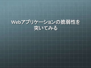 Webアプリケーションの脆弱性を
突いてみる
 