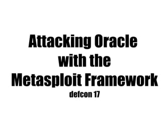 Attacking Oracle
      with the
Metasploit Framework
       defcon 17
 