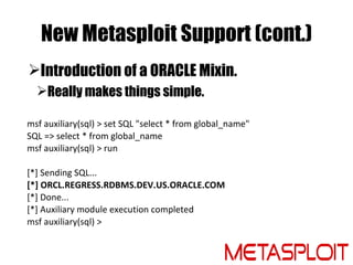 New Metasploit Support (cont.)
Introduction of a ORACLE Mixin.
  Really makes things simple.

msf auxiliary(sql) > set S...