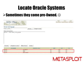 Locate Oracle Systems
Sometimes they come pre-0wned. 
 