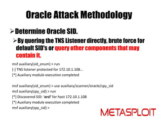 Oracle Attack Methodology
Determine Oracle SID.
 By quering the TNS Listener directly, brute force for
  default SID's o...