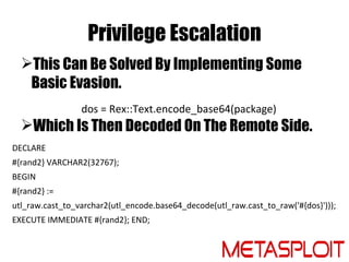 Privilege Escalation
  This Can Be Solved By Implementing Some
   Basic Evasion.
                 dos = Rex::Text.encode_...