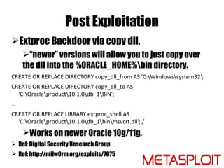 Post Exploitation
Extproc Backdoor via copy dll.
    “newer” versions will allow you to just copy over
    the dll into ...