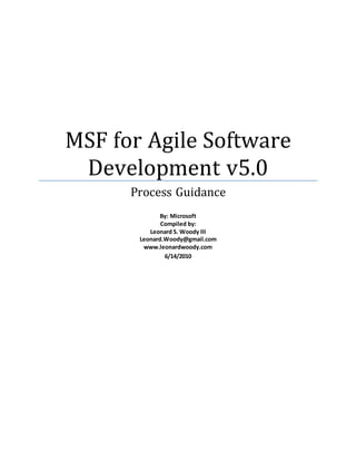 MSF for Agile Software
Development v5.0
Process Guidance
By: Microsoft
Compiled by:
Leonard S. Woody III
Leonard.Woody@gmail.com
www.leonardwoody.com
6/14/2010
 