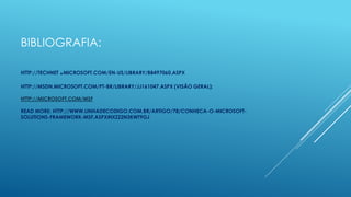 BIBLIOGRAFIA:

             .
HTTP://TECHNET MICROSOFT.COM/EN-US/LIBRARY/BB497060.ASPX

HTTP://MSDN.MICROSOFT.COM/PT-BR/LIBRARY/JJ161047.ASPX (VISÃO GERAL);

HTTP://MICROSOFT.COM/MSF

READ MORE: HTTP://WWW.LINHADECODIGO.COM.BR/ARTIGO/78/CONHECA-O-MICROSOFT-
SOLUTIONS-FRAMEWORK-MSF.ASPX#IXZZ2N3KWT9GJ
 