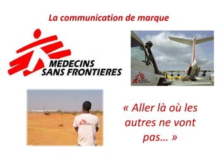 La communication de marque




                « Aller là où les 
                autres ne vont 
                    pas… »
 