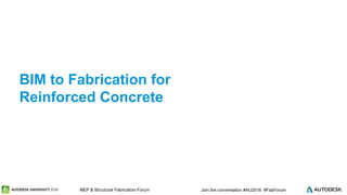 © 2016 Autodesk© 2016 Autodesk Join the conversation #AU2016 #FabForumMEP & Structural Fabricators Forum
BIM to Fabrication for
Reinforced Concrete
 