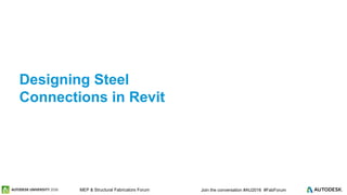 © 2016 Autodesk© 2016 Autodesk Join the conversation #AU2016 #FabForumMEP & Structural Fabricators Forum
Designing Steel
Connections in Revit
 