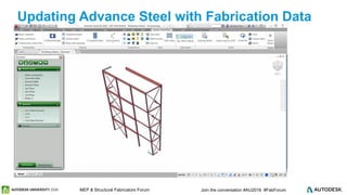 © 2016 Autodesk© 2016 Autodesk Join the conversation #AU2016 #FabForumMEP & Structural Fabricators Forum
Updating Advance Steel with Fabrication Data
 