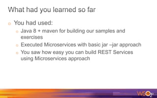 o You had used:
o Java 8 + maven for building our samples and
exercises
o Executed Microservices with basic jar –jar approach
o You saw how easy you can build REST Services
using Microservices approach
23
 