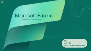 Microsoft Fabric
Analytics in the era of AI
By:
John Dory
Lead, Sales Enablement
 
