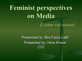Feminist perspectives
     on Media
               (Liesbet van zoonen)


    Presented to: Mrs.Faiza Latif
     Presented by: Hina Anwar
             (12)
 