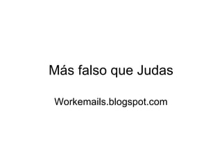 Más falso que Judas Workemails.blogspot.com 