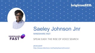 Saeley Johnson Jnr
MINDSHARE FAST
SPEAK EASY: THE RISE OF VOICE SEARCH
@SAELBOAT
http://www.slideshare.net/SaeleyEwanJohnsonjnr
 