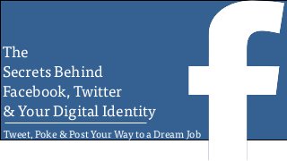 The
Secrets Behind
Facebook, Twitter
& Your Digital Identity
Tweet, Poke & Post Your Way to a Dream Job
 