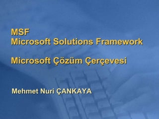 MSF Microsoft Solutions FrameworkMicrosoft Çözüm Çerçevesi Mehmet Nuri ÇANKAYA 