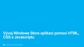 Vývoj Windows Store aplikací pomocí HTML,
CSS a Javascriptu
2012 © Skype. Commercially confidential.
 