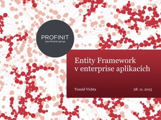 © 2015 Profinit. All rights reserved.
Entity Framework
v enterprise aplikacích
Tomáš Vichta 28. 11. 2015
 