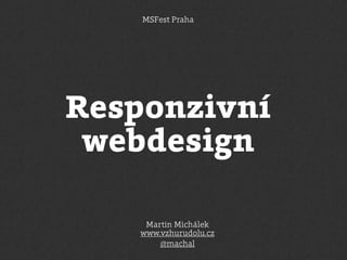 MSFest Praha

Responzivní
webdesign
Martin Michálek
www.vzhurudolu.cz
@machal

 