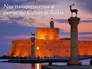 Nos transportaremos al
tiempo del Coloso de Rodas
 