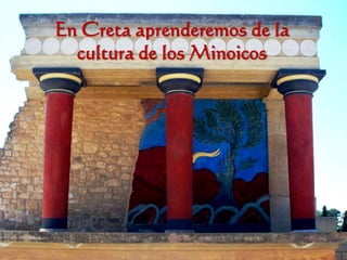 En Creta aprenderemos de la
  cultura de los Minoicos
 