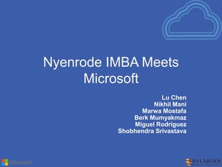Nyenrode IMBA Meets
Microsoft
Lu Chen
Nikhil Mani
Marwa Mostafa
Berk Mumyakmaz
Miguel Rodriguez
Shobhendra Srivastava
 