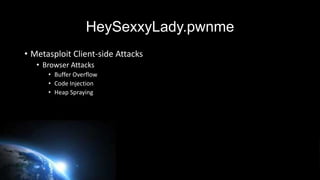 HeySexxyLady.pwnme
• Browser Based Exploits
• Heap Spraying
• “Heap”
• Memory that is unallocated and used by the applicat...