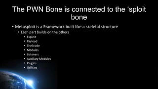 PWN Bones
• Exploit
• The means by which an attacker, or pen tester, takes advantage of a flaw
within a system, applicatio...