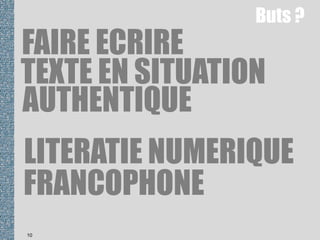 10
FAIRE ECRIRE
TEXTE EN SITUATION
AUTHENTIQUE
LITERATIE NUMERIQUE
FRANCOPHONE
Buts ?
 