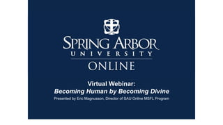 Virtual Webinar:
Becoming Human by Becoming Divine
Presented by Eric Magnusson, Director of SAU Online MSFL Program
 