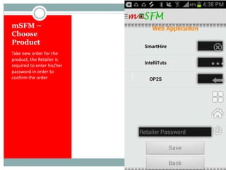mSFM –
Choose
Product
Take new order for the
product, the Retailer is
required to enter his/her
password in order to
confirm the order
 