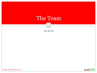 The Team
29
mSFM – Presentation Ver 1.0
M - S F M
 