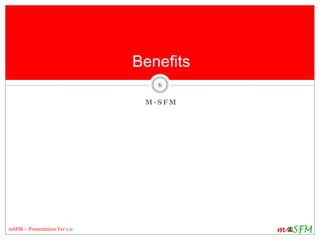 Benefits
6
mSFM – Presentation Ver 1.0
M - S F M
 