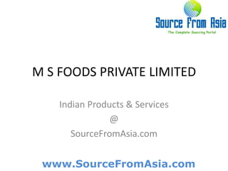 M S FOODS PRIVATE LIMITED  Indian Products & Services @ SourceFromAsia.com 