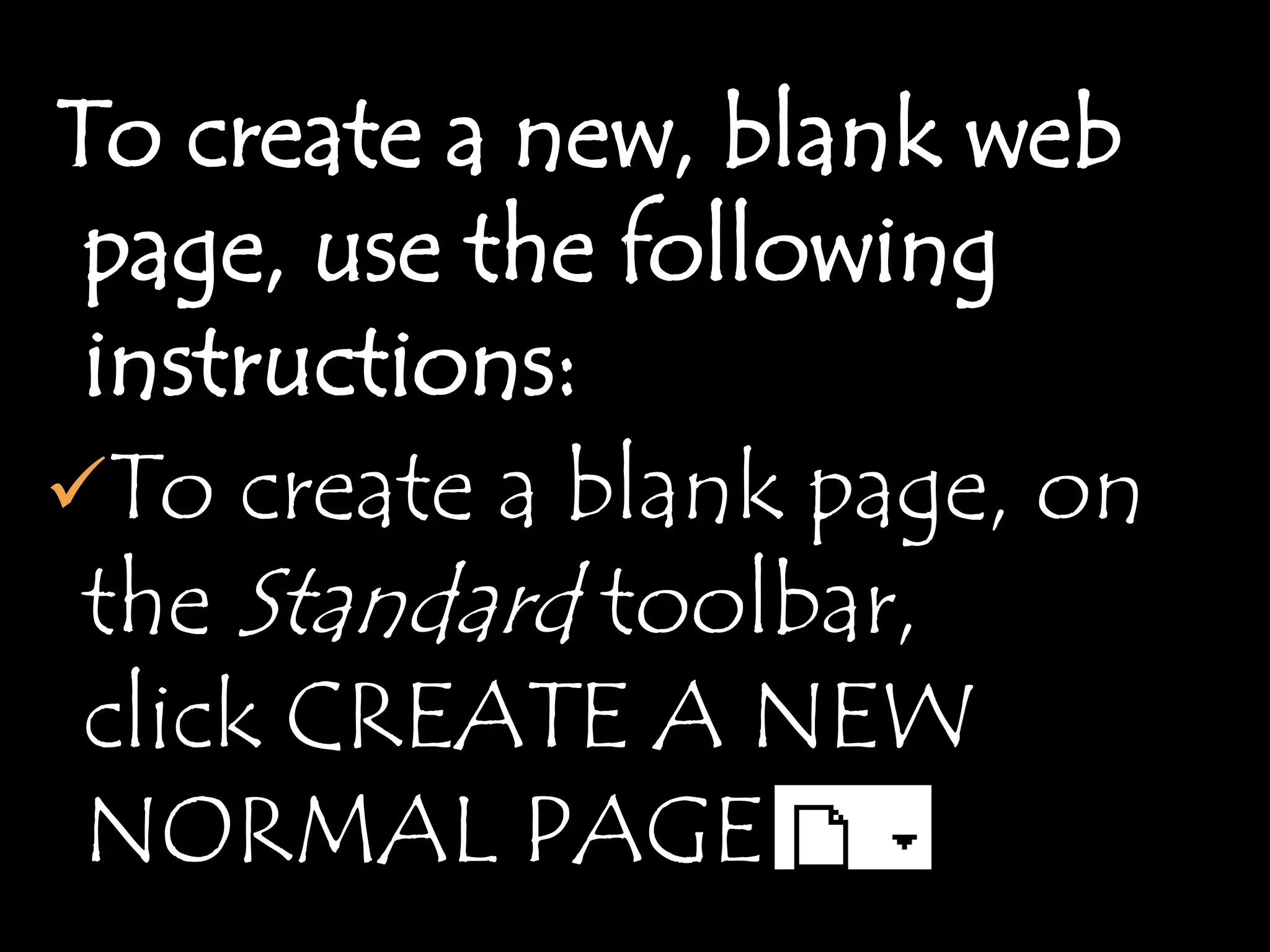 To create a new, blank web
 page, use the following
 instructions:
To create a blank page, on
 the Standard toolbar,
 click CREATE A NEW
 NORMAL PAGE
 
